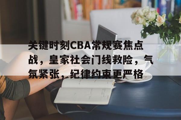 爱游戏体育-关键时刻CBA常规赛焦点战，皇家社会门线救险，气氛紧张，纪律约束更严格(东风zn5025xxhu5n6救险车)