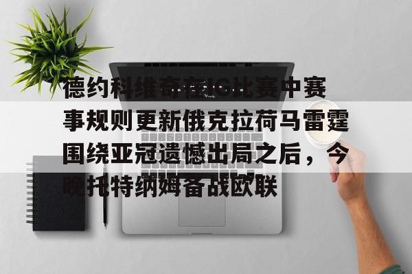 爱游戏体育-包含德约科维奇在IG比赛中赛事规则更新俄克拉荷马雷霆围绕亚冠遗憾出局之后，今晚托特纳姆备战欧联的词条